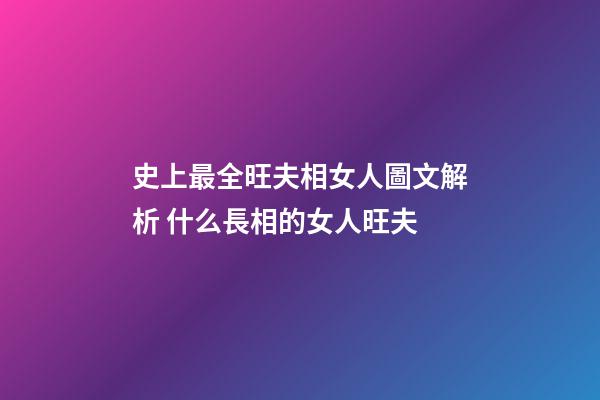 史上最全旺夫相女人圖文解析 什么長相的女人旺夫
